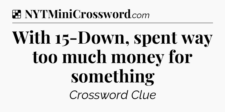 Solution: With 15-Down, spent way too much money for something - NYT Crossword