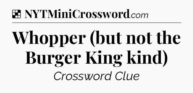 Solution: Whopper (but not the Burger King kind) - NYT Crossword