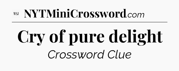 Cry of pure delight - WSJ Crossword