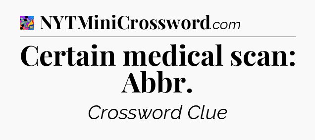 Certain medical scan: Abbr Crossword Clue