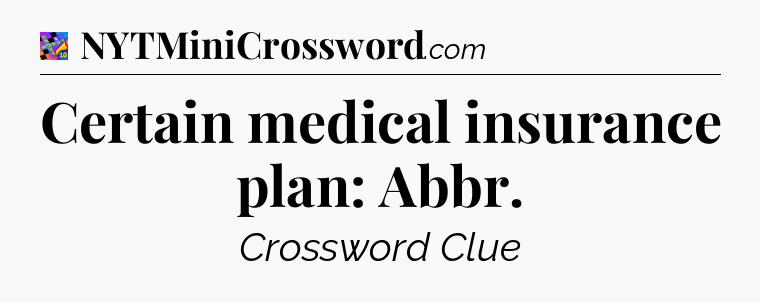Certain medical insurance plan: Abbr Crossword Clue