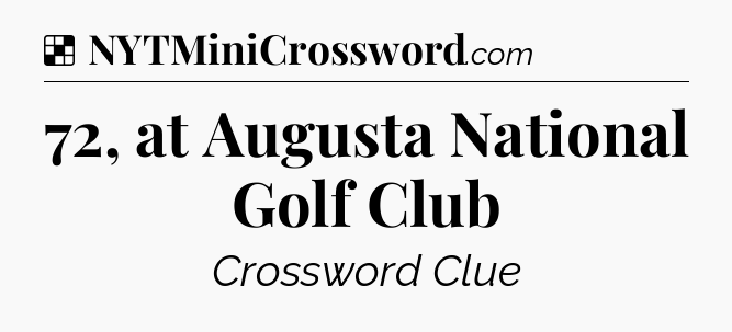 Solution: 72, at Augusta National Golf Club - NYT Crossword