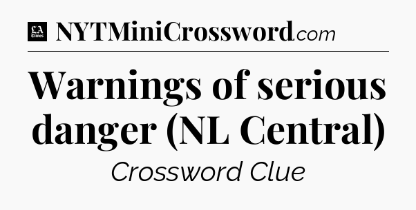 Warnings of serious danger (NL Central) - LA Times Crossword