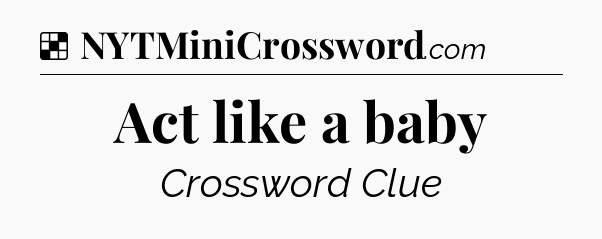 Solution: Act like a baby - NYT Crossword