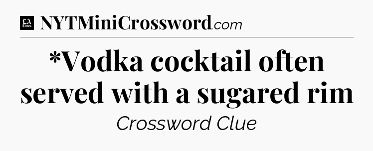 *Vodka cocktail often served with a sugared rim - LA Times Crossword
