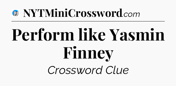 Perform like Yasmin Finney Crossword Clue