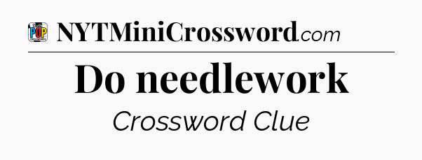 Do needlework Crossword Clue
