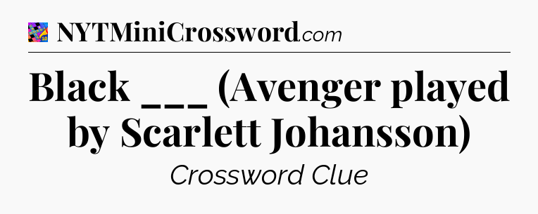 Black ___ (Avenger played by Scarlett Johansson) Crossword Clue
