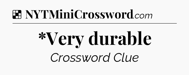 Solution: *Very durable - NYT Crossword