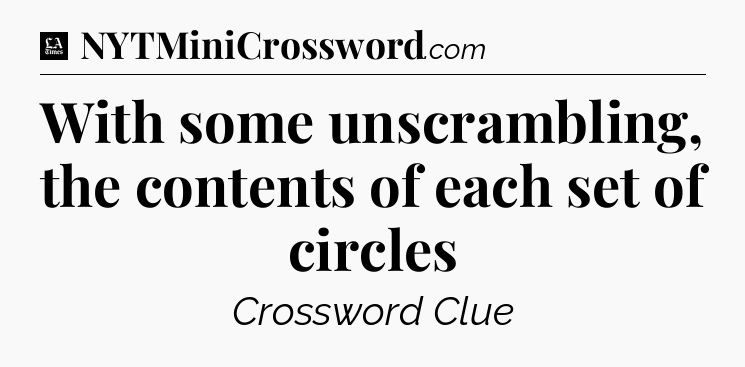 With some unscrambling, the contents of each set of circles - LA Times Crossword