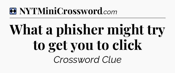 Solution: What a phisher might try to get you to click - NYT Mini Crossword
