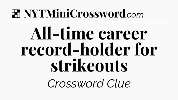 Solution: All-time career record-holder for strikeouts - NYT Crossword