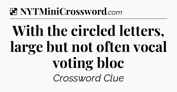 Solution: With the circled letters, large but not often vocal voting bloc - NYT Crossword