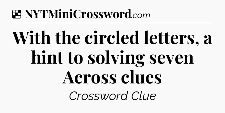 Solution: With the circled letters, a hint to solving seven Across clues - NYT Crossword