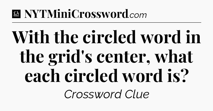 With the circled word in the grid's center, what each circled word is - LA Times Crossword