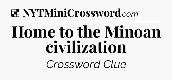 Solution: Home to the Minoan civilization - NYT Crossword