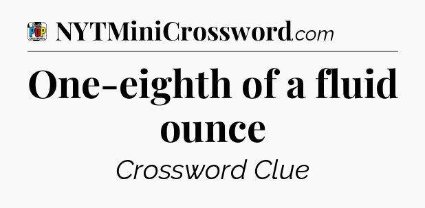 One-eighth of a fluid ounce Crossword Clue