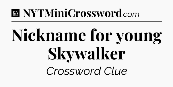Nickname for young Skywalker - LA Times Crossword