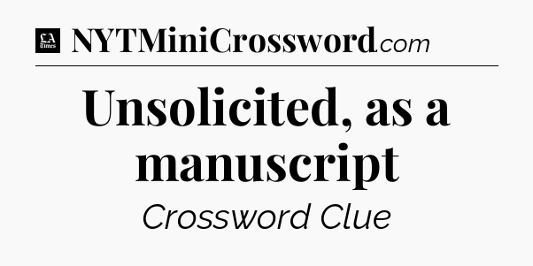 Unsolicited, as a manuscript - LA Times Crossword