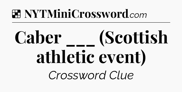 Solution: Caber ___ (Scottish athletic event) - NYT Crossword