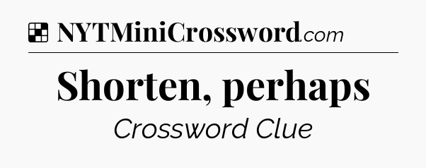 Solution: Shorten, perhaps - NYT Crossword