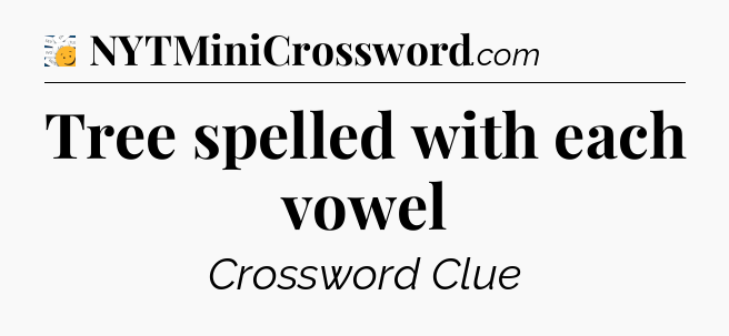 Tree spelled with each vowel - 7 Little Words
