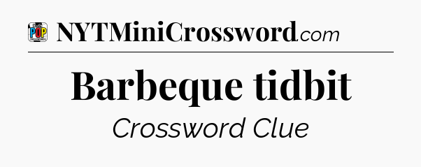 Barbeque tidbit Crossword Clue