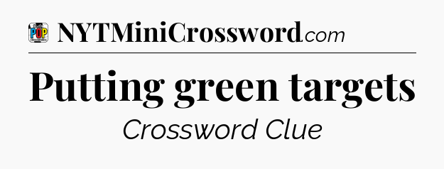 Putting green targets Crossword Clue