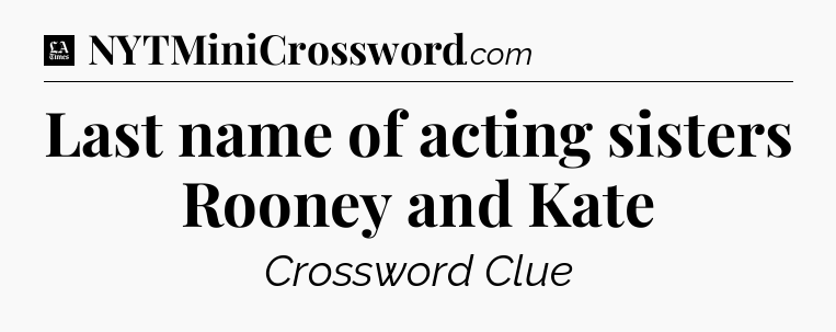 Last name of acting sisters Rooney and Kate - LA Times Crossword