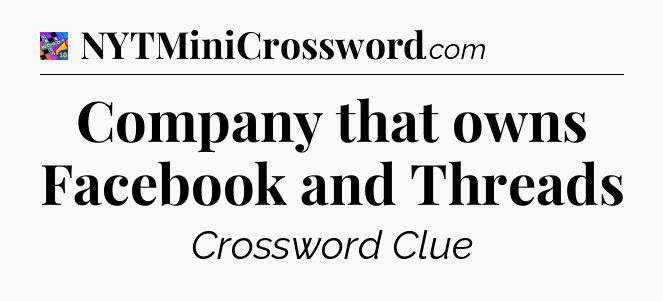 Company that owns Facebook and Threads Crossword Clue