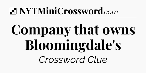 Solution: Company that owns Bloomingdale's - NYT Crossword