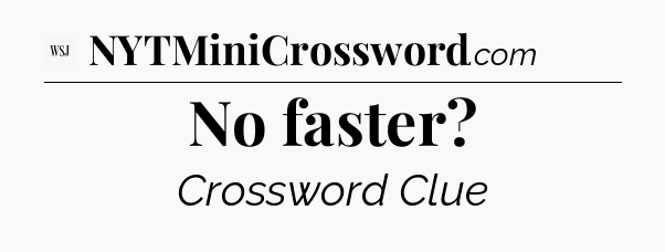 No faster - WSJ Crossword