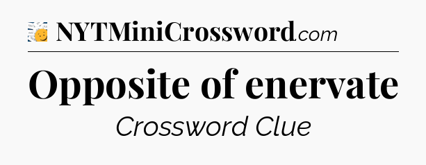 Opposite of enervate - 7 Little Words