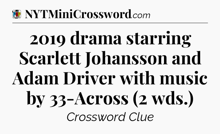 2019 drama starring Scarlett Johansson and Adam Driver with music by 33-Across (2 wds.) Crossword Clue