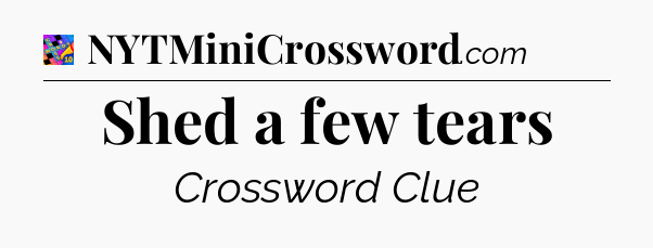 Shed a few tears Crossword Clue