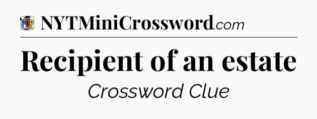 Recipient of an estate Crossword Clue