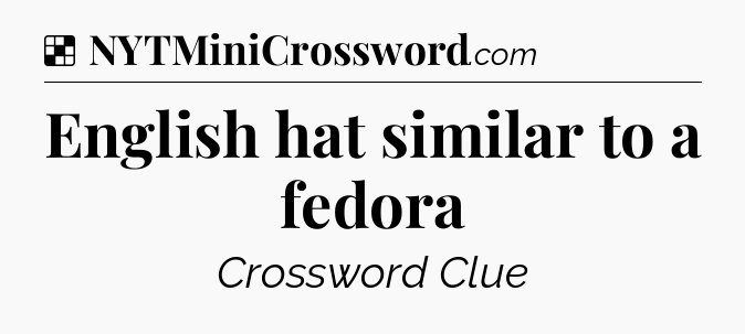Solution: English hat similar to a fedora - NYT Crossword
