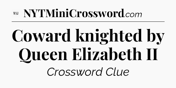 Coward knighted by Queen Elizabeth II - WSJ Crossword