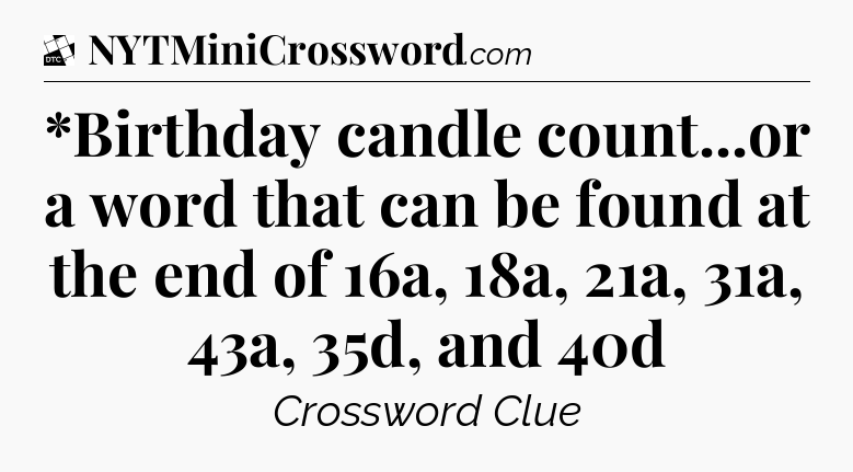 *Birthday candle count...or a word that can be found at the end of 16a, 18a, 21a, 31a, 43a, 35d, and  40d - Daily Themed Classic Crossword