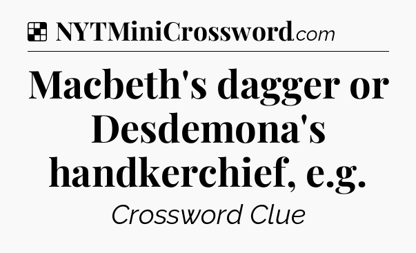 Solution: Macbeth's dagger or Desdemona's handkerchief, e.g - NYT Crossword