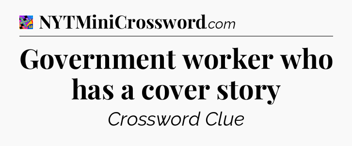Government worker who has a cover story Crossword Clue