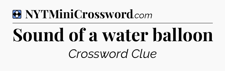 Solution: Sound of a water balloon - NYT Mini Crossword