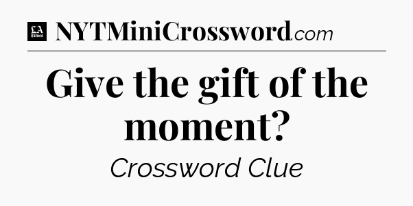 Give the gift of the moment - LA Times Crossword