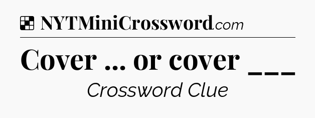 Solution: Cover ... or cover ___ - NYT Crossword