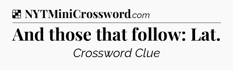 Solution: And those that follow: Lat - NYT Crossword