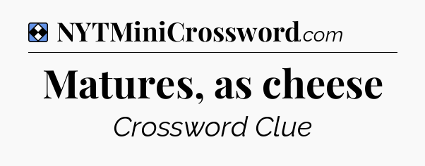 Solution: Matures, as cheese - NYT Mini Crossword