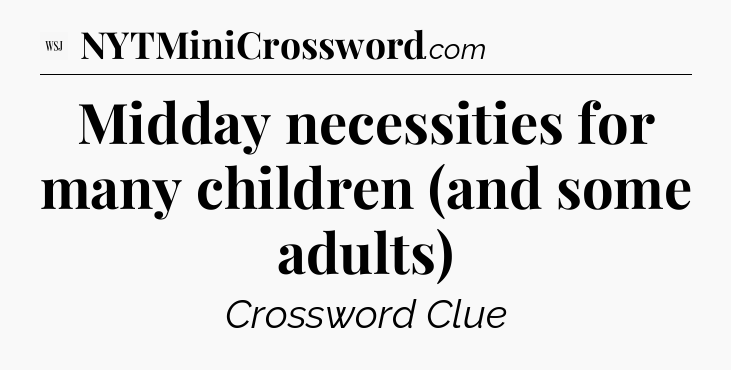 Midday necessities for many children (and some adults) - WSJ Crossword