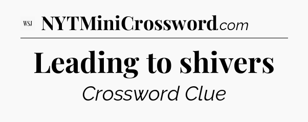 Leading to shivers - WSJ Crossword
