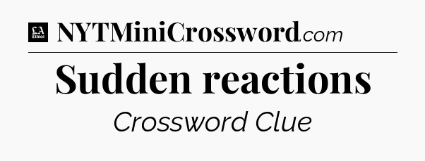 Sudden reactions - LA Times Crossword