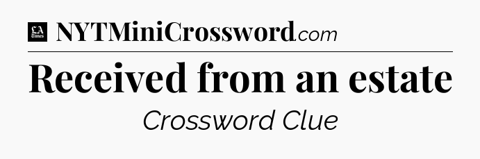 Received from an estate - LA Times Crossword
